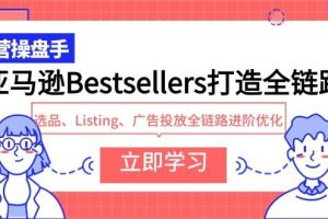 亚马逊Bestsellers打造全链路，选品、Listing、广告投放全链路进阶优化