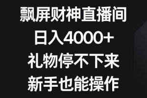 飘屏财神直播间，日入4000+，礼物停不下来，新手也能操作