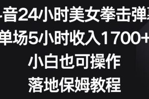 抖音24小时美女拳击弹幕，单场5小时收入1700+，小白也可操作，落地保姆教程