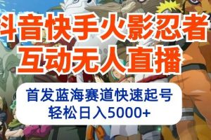 抖音快手火影忍者互动无人直播 蓝海赛道快速起号 日入5000+教程+软件+素材