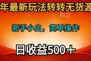 2024年最新玩法转转无货源电商，新手小白 简单操作，长期稳定 日收入500＋