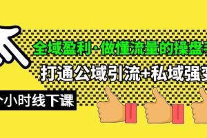 全域盈利·做懂流量的操盘手，打通公域引流+私域强变现，约9个小时线下课