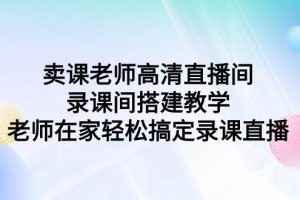 卖课老师高清直播间 录课间搭建教学，老师在家轻松搞定录课直播