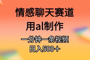 情感聊天赛道用al制作一分钟一条原创视频日入500＋