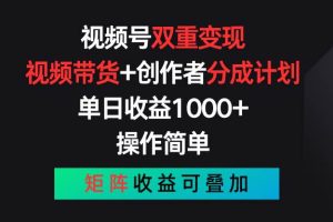 视频号双重变现，视频带货+创作者分成计划 , 单日收益1000+，可矩阵