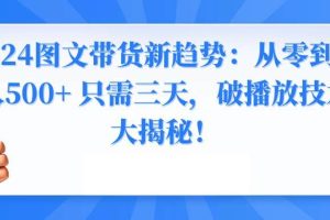 2024图文带货新趋势：从零到日入500+ 只需三天，破播放技术大揭秘！