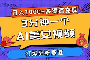 3分钟一个AI美女视频，打爆男粉流量，日入1000+多渠道变现，简单暴力，…