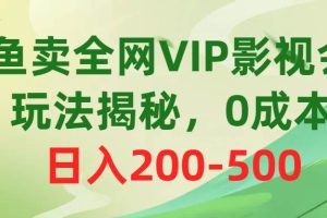 咸鱼卖全网VIP影视会员，玩法揭秘，0成本日入200-500