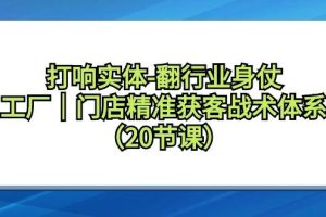 打响实体-翻行业身仗，工厂｜门店精准获客战术体系（20节课）