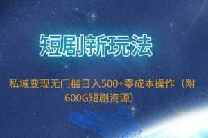 短剧新玩法，私域变现无门槛日入500+零成本操作（附600G短剧资源）