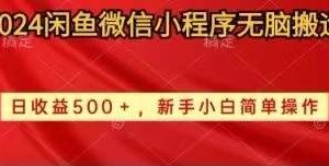 2024闲鱼微信小程序无脑搬运日收益500+手小白简单操作