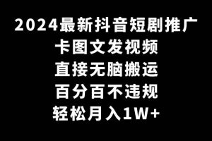 2024最新抖音短剧推广，卡图文发视频 直接无脑搬 百分百不违规 轻松月入1W+