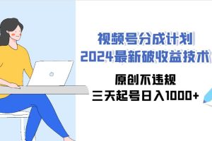 视频号分成计划2024最新破收益技术，原创不违规，三天起号日入1000+