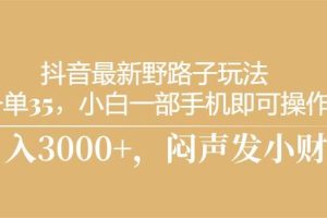 抖音最新野路子玩法，一单35，小白一部手机即可操作，，日入3000+，闷…