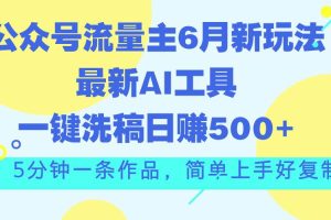 公众号流量主6月新玩法，最新AI工具一键洗稿单号日赚500+，5分钟一条作…