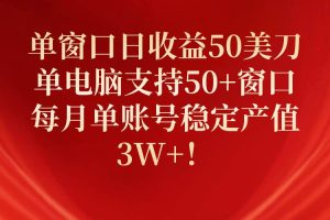 单窗口日收益50美刀，单电脑支持50+窗口，每月单账号稳定产值3W+！