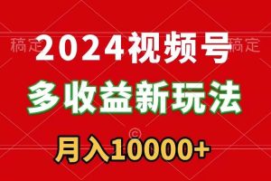 2024视频号多收益新玩法，每天5分钟，月入1w+，新手小白都能简单上手