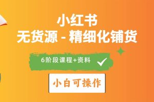 2024小红书电商风口正盛，全优质课程、适合小白（无货源）精细化铺货实战