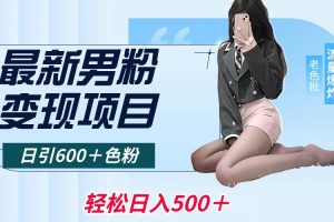 最新男粉变现项目，日引600＋色粉，全平台通用，轻松日入500＋