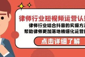 律师行业-短视频运营认知课，律师行业结合抖音的实战方法-高清无水印课程