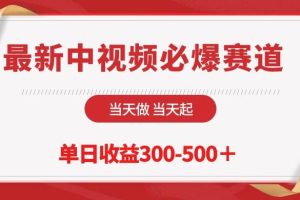 最新中视频必爆赛道，当天做当天起，单日收益300-500＋！