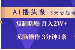 AI撸头条3天必起号，无脑操作3分钟1条，复制粘贴轻松月入2W+