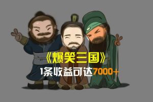 爆笑三国，条条爆款，5分钟1条原创视频，一条收益7000＋，一键分发多平台变现，简单无脑