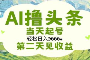 AI撸头条，轻松日入3000+无脑操作，当天起号，第二天见收益