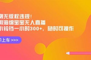 实测无版权违规！利用海绵宝宝无人直播，挂小铃铛一小时300+，随时可操作