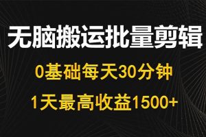 每天30分钟，0基础无脑搬运批量剪辑，1天最高收益1500+