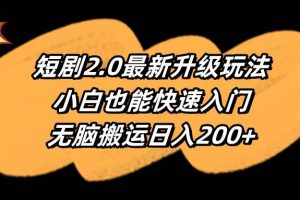 短剧2.0最新升级玩法，小白也能快速入门，无脑搬运日入200+