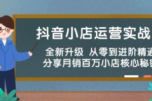 抖音小店运营实战班，全新升级 从零到进阶精通 分享月销百万小店核心秘密