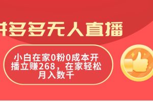 拼多多无人直播，小白在家0粉0成本开播立赚268，在家轻松月入数千