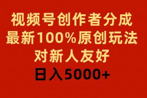 视频号创作者分成，最新100%原创玩法，对新人友好，日入5000+