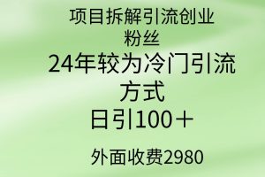 项目拆解引流创业粉丝，24年较冷门引流方式，轻松日引100＋