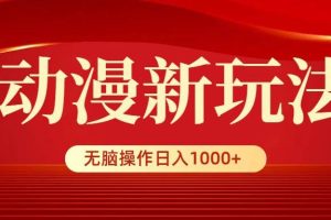 动漫新玩法，条条爆款，5分钟1条100%原创，小白无脑操作日入1000+