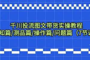 千川投流图文带货实操教程：认知篇/测品篇/操作篇/问题篇（7节课）