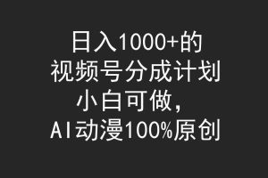 日入1000+的视频号分成计划，小白可做，AI动漫100%原创