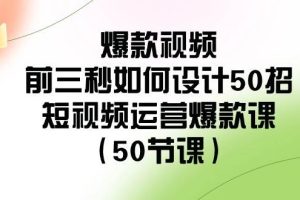 爆款视频-前三秒如何设计50招：短视频运营爆款课（50节课）