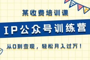 某收费培训课《IP公众号训练营》从0到变现，轻松月入过万！