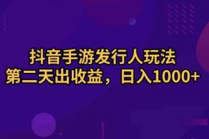 抖音手游发行人玩法，第二天出收益，日入1000+