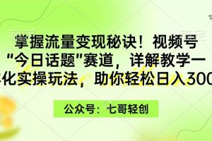 掌握流量变现秘诀！视频号“今日话题”赛道，一体化实操玩法，助你日入300+