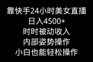 靠快手24小时美女直播，日入4500+，时时被动收入，内部姿势操作，小白也…