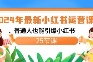 2024年最新小红书运营课程：普通人也能引爆小红书（25节课）