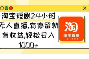 淘宝短剧24小时无人直播，有停留就有收益,轻松日入1000+