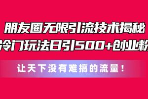 朋友圈无限引流技术揭秘，一个冷门玩法日引500+创业粉，让天下没有难搞…