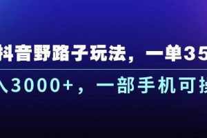 抖音野路子玩法，一单35.日入3000+，一部手机可操作