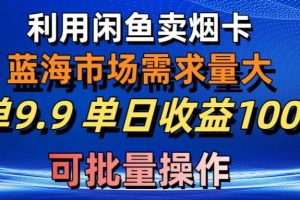 利用咸鱼卖烟卡，蓝海市场需求量大，一单9.9单日收益1000+，可批量操作