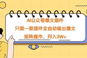 AI公众号爆文插件，只需一款插件全自动输出爆文，矩阵操作，月入3W+