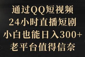 通过QQ短视频、24小时直播短剧，小白也能日入300+，老平台值得信赖